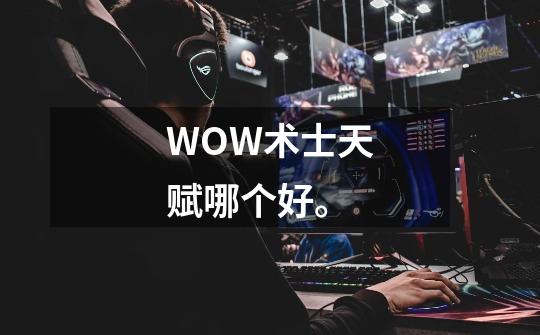WOW术士天赋哪个好。-第1张-游戏信息-龙启网