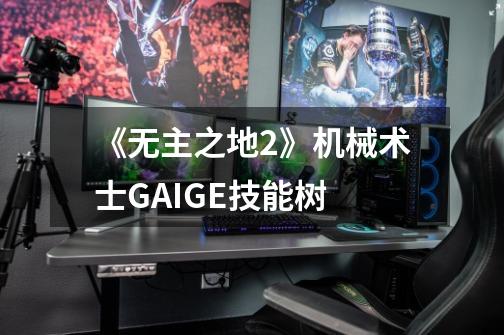 《无主之地2》机械术士GAIGE技能树-第1张-游戏信息-龙启网