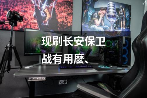现刷长安保卫战有用麽、-第1张-游戏信息-龙启网