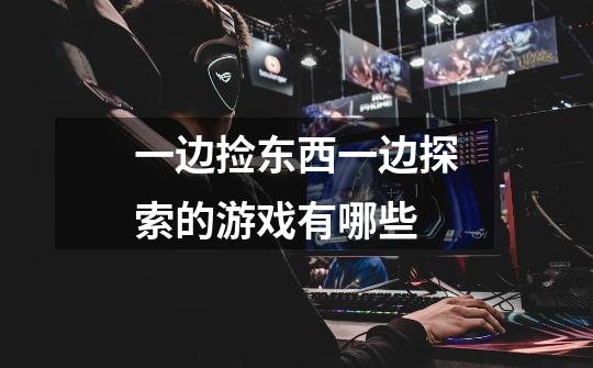 一边捡东西一边探索的游戏有哪些-第1张-游戏信息-龙启网
