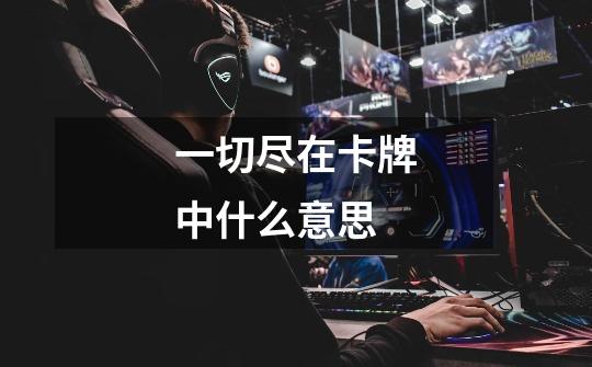 一切尽在卡牌中什么意思-第1张-游戏信息-龙启网