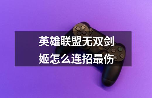 英雄联盟无双剑姬怎么连招最伤-第1张-游戏信息-龙启网