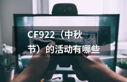 CF9.22（中秋节）的活动有哪些-第1张-游戏信息-龙启网
