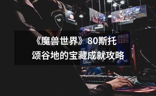 《魔兽世界》8.0斯托颂谷地的宝藏成就攻略-第1张-游戏信息-龙启网
