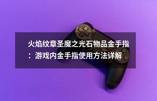 火焰纹章圣魔之光石物品金手指:游戏内金手指使用方法详解-第1张-游戏信息-龙启网