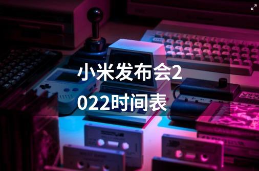 小米发布会2022时间表-第1张-游戏信息-龙启网