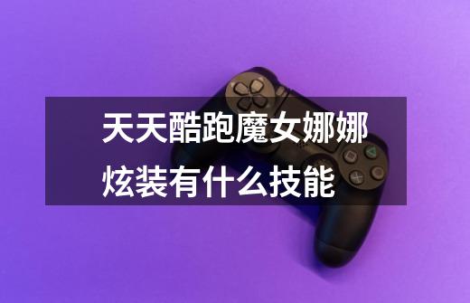 天天酷跑魔女娜娜炫装有什么技能-第1张-游戏信息-龙启网