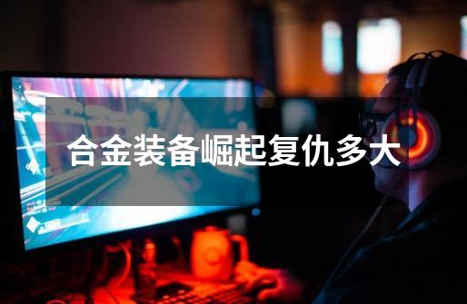 合金装备崛起复仇多大-第1张-游戏信息-龙启网