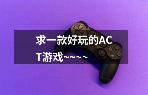 求一款好玩的ACT游戏~~~~-第1张-游戏信息-龙启网