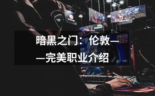 暗黑之门:伦敦——完美职业介绍-第1张-游戏信息-龙启网