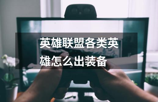 英雄联盟各类英雄怎么出装备-第1张-游戏信息-龙启网