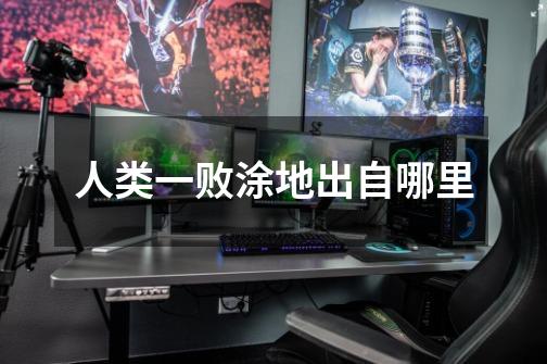 人类一败涂地出自哪里-第1张-游戏信息-龙启网