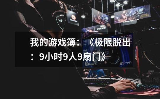 我的游戏簿:《极限脱出:9小时9人9扇门》-第1张-游戏信息-龙启网