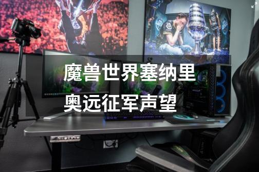 魔兽世界塞纳里奥远征军声望-第1张-游戏信息-龙启网