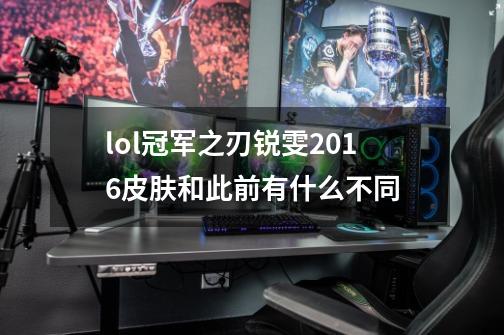 lol冠军之刃锐雯2016皮肤和此前有什么不同-第1张-游戏信息-龙启网