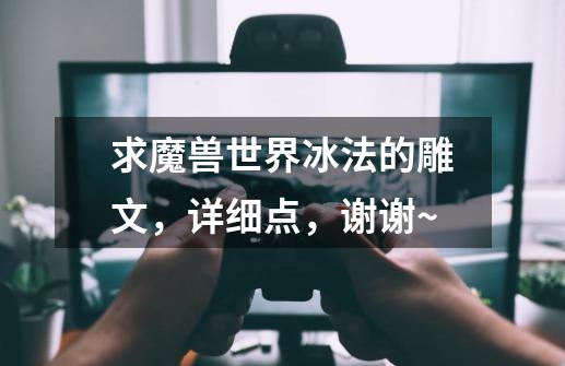 求魔兽世界冰法的雕文,详细点,谢谢~-第1张-游戏信息-龙启网