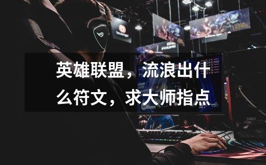 英雄联盟，流浪出什么符文，求大师指点-第1张-游戏信息-龙启网