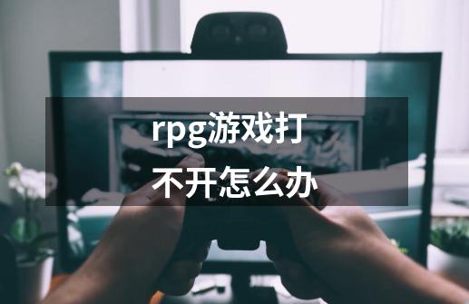 rpg游戏打不开怎么办-第1张-游戏信息-龙启网