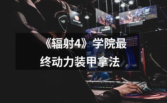 《辐射4》学院最终动力装甲拿法-第1张-游戏信息-龙启网
