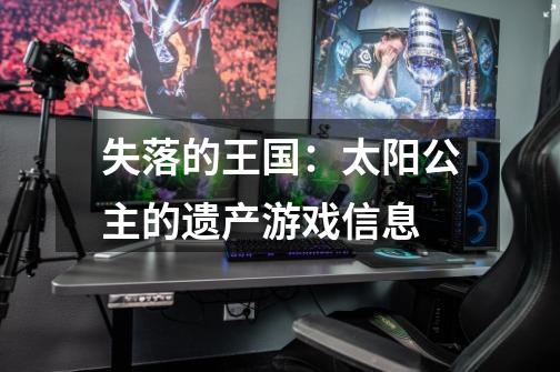失落的王国:太阳公主的遗产游戏信息-第1张-游戏信息-龙启网