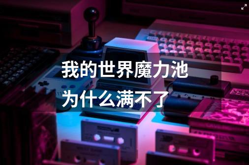 我的世界魔力池为什么满不了-第1张-游戏信息-龙启网