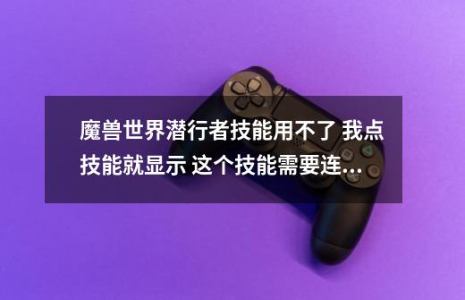 魔兽世界潜行者技能用不了 我点技能就显示 这个技能需要连击点数 本人纯小白 请指点-第1张-游戏信息-龙启网