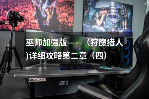 巫师加强版——(狩魔猎人)详细攻略第二章(四)-第1张-游戏信息-龙启网