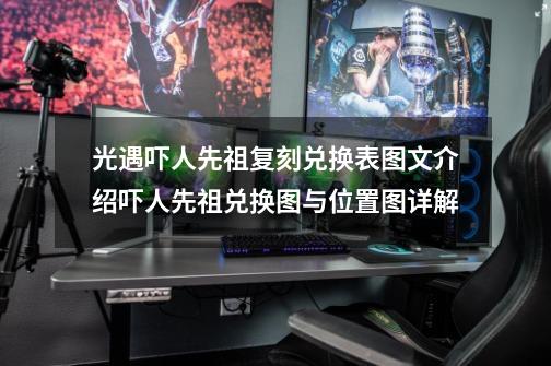 光遇吓人先祖复刻兑换表图文介绍吓人先祖兑换图与位置图详解-第1张-游戏信息-龙启网