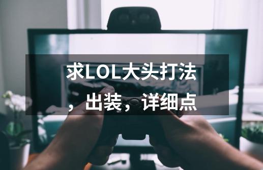 求LOL大头打法,出装,详细点-第1张-游戏信息-龙启网