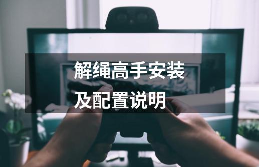 解绳高手安装及配置说明-第1张-游戏信息-龙启网