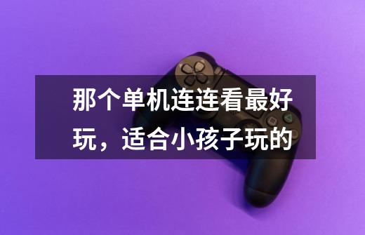 那个单机连连看最好玩,适合小孩子玩的-第1张-游戏信息-龙启网