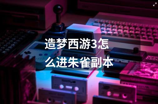 造梦西游3怎么进朱雀副本-第1张-游戏信息-龙启网