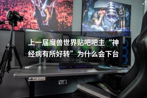 上一届魔兽世界贴吧吧主“神经病有所好转”为什么会下台-第1张-游戏信息-龙启网