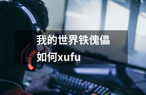 我的世界铁傀儡如何xufu-第1张-游戏信息-龙启网