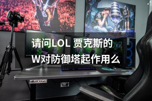 请问LOL 贾克斯的W对防御塔起作用么-第1张-游戏信息-龙启网