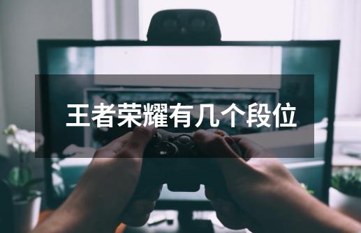 王者荣耀有几个段位-第1张-游戏信息-龙启网