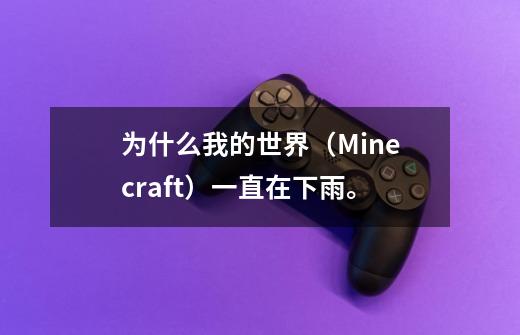为什么我的世界(Minecraft)一直在下雨。-第1张-游戏信息-龙启网