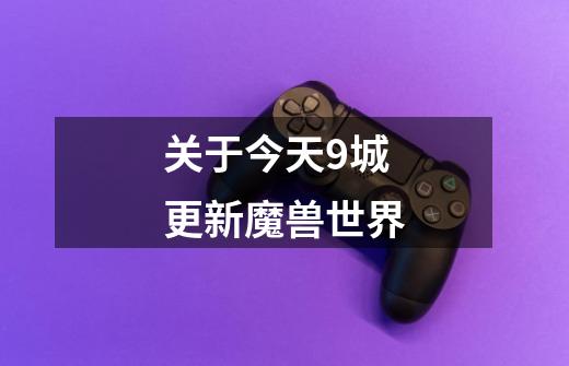 关于今天9城更新魔兽世界-第1张-游戏信息-龙启网