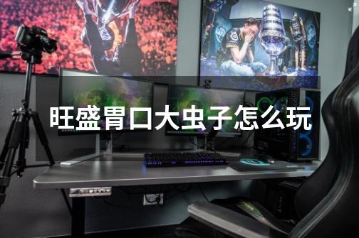 旺盛胃口大虫子怎么玩-第1张-游戏信息-龙启网