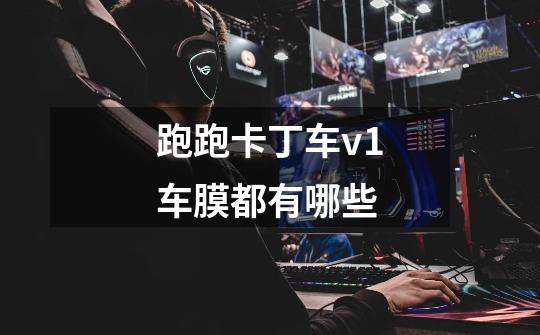 跑跑卡丁车v1车膜都有哪些-第1张-游戏信息-龙启网
