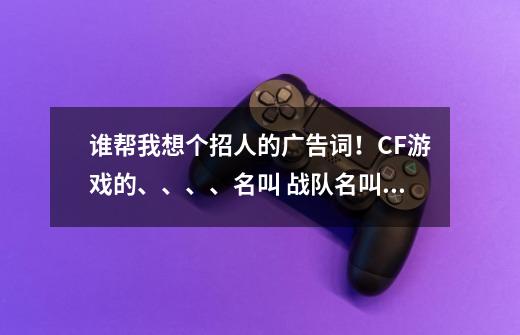 谁帮我想个招人的广告词！CF游戏的、、、、名叫 战队名叫“傲气狼族”谢谢。。-第1张-游戏信息-龙启网