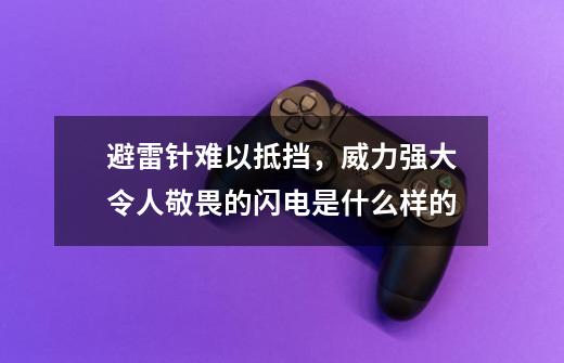 避雷针难以抵挡,威力强大令人敬畏的闪电是什么样的-第1张-游戏信息-龙启网
