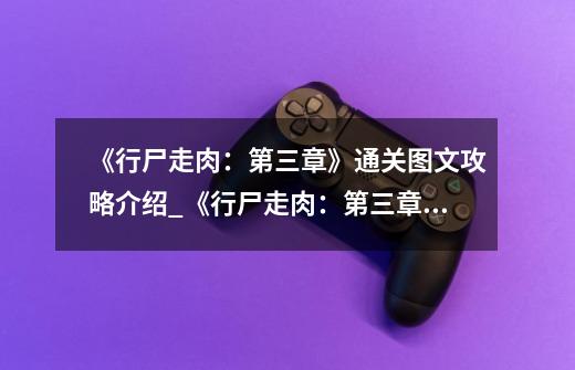 《行尸走肉:第三章》通关图文攻略介绍_《行尸走肉:第三章》通关图文攻略是什么-第1张-游戏信息-龙启网