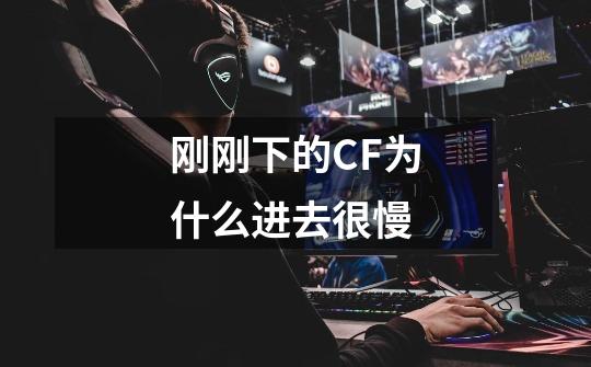 刚刚下的CF为什么进去很慢-第1张-游戏信息-龙启网