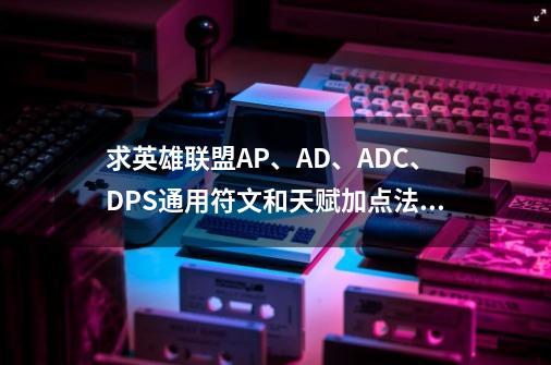 求英雄联盟AP、AD、ADC、DPS通用符文和天赋加点法,要图-第1张-游戏信息-龙启网