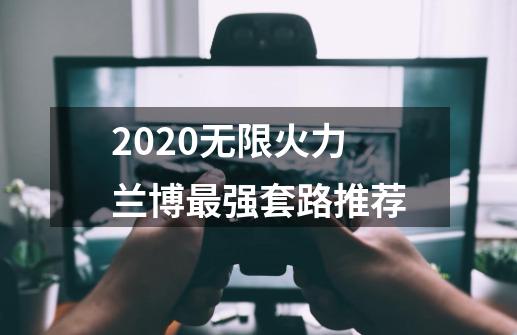 2020无限火力兰博最强套路推荐-第1张-游戏信息-龙启网