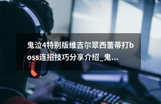 鬼泣4特别版维吉尔翠西蕾蒂打boss连招技巧分享介绍_鬼泣4特别版维吉尔翠西蕾蒂打boss连招技巧分享是什么-第1张-游戏信息-龙启网