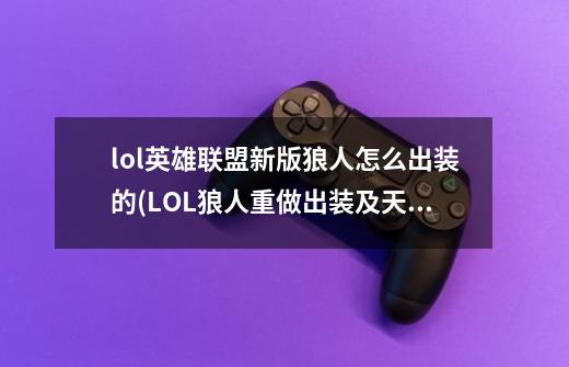 lol英雄联盟新版狼人怎么出装的(LOL狼人重做出装及天赋介绍)「干货」-第1张-游戏信息-龙启网