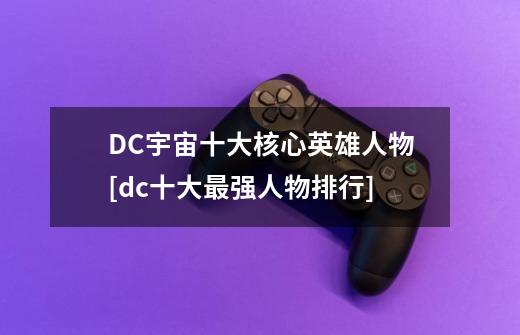 DC宇宙十大核心英雄人物[dc十大最强人物排行]-第1张-游戏信息-龙启网