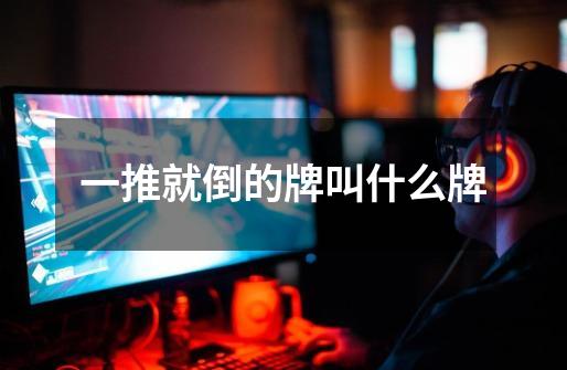 一推就倒的牌叫什么牌-第1张-游戏信息-龙启网